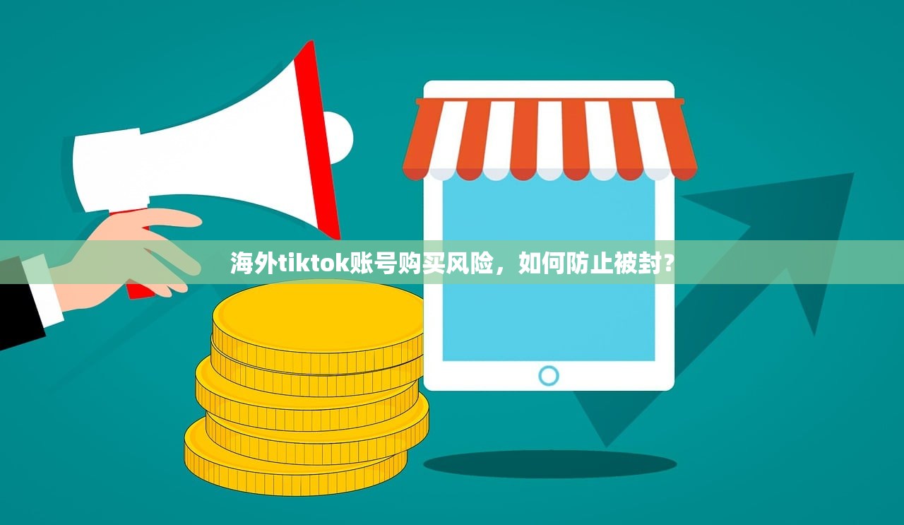 海外tiktok账号购买风险,如何防止被封?