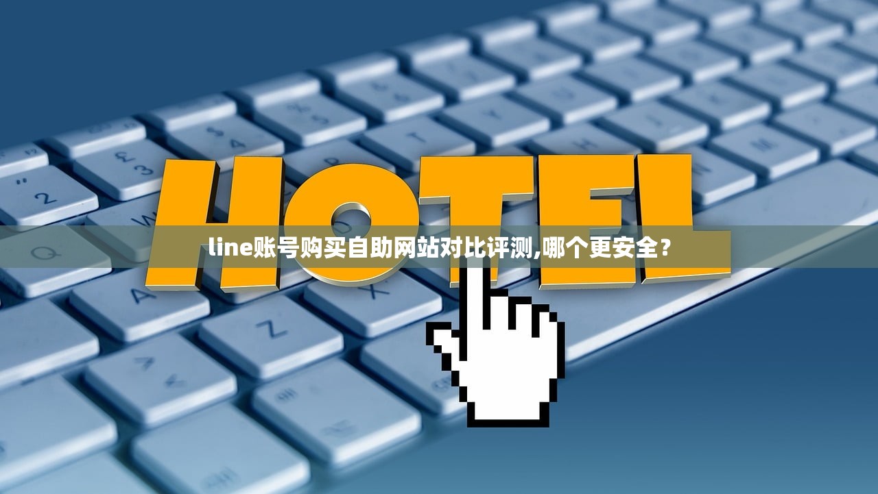 line账号购买自助网站对比评测,哪个更安全？