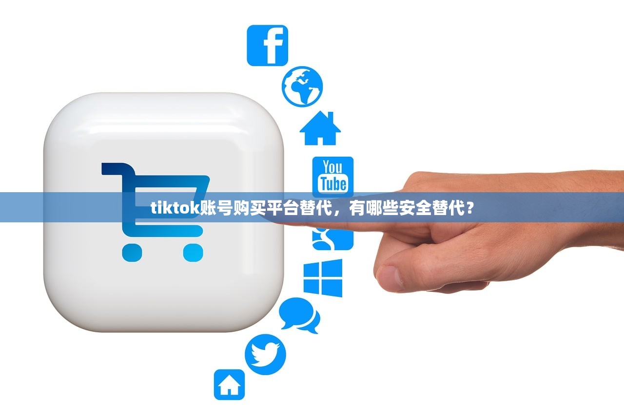 tiktok账号购买平台替代,有哪些安全替代?