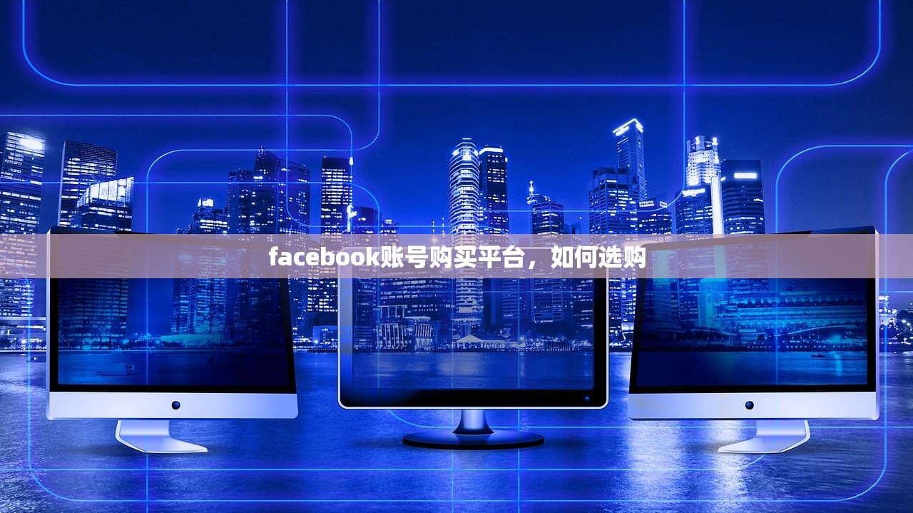 facebook账号购买平台,如何选购