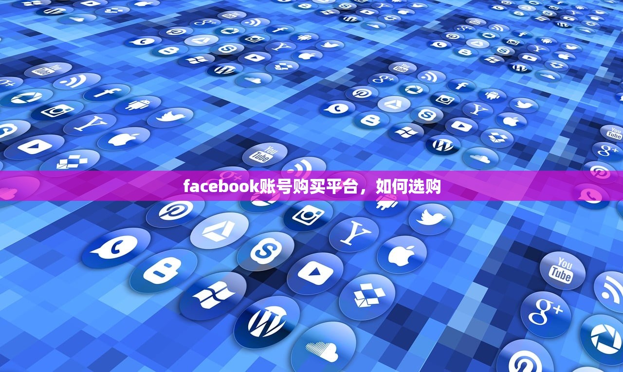 facebook账号购买平台,如何选购