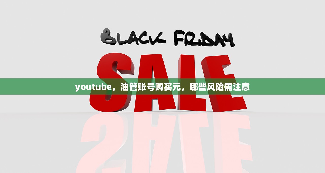 youtube,油管账号购买元,哪些风险需注意