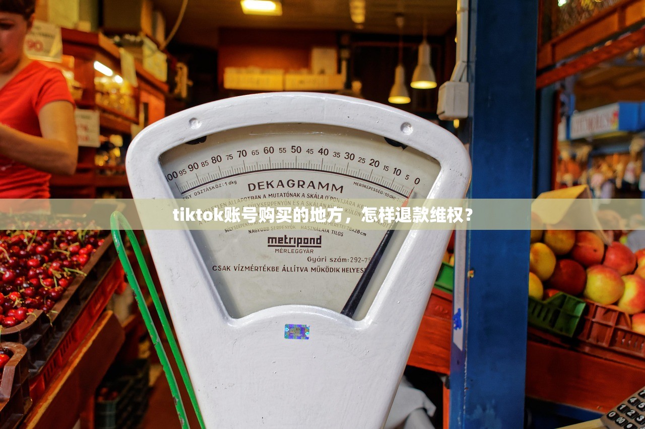 tiktok账号购买的地方,怎样退款维权?