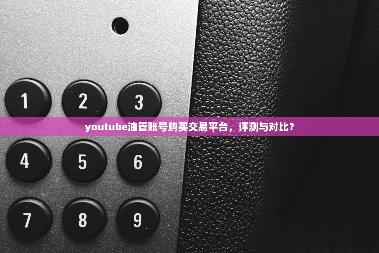 youtube油管账号购买交易平台,评测与对比?