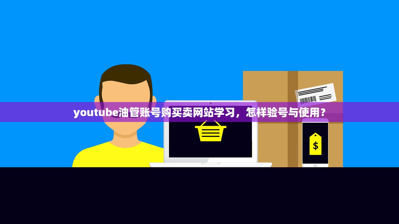 youtube油管账号购买卖网站学习,怎样验号与使用?