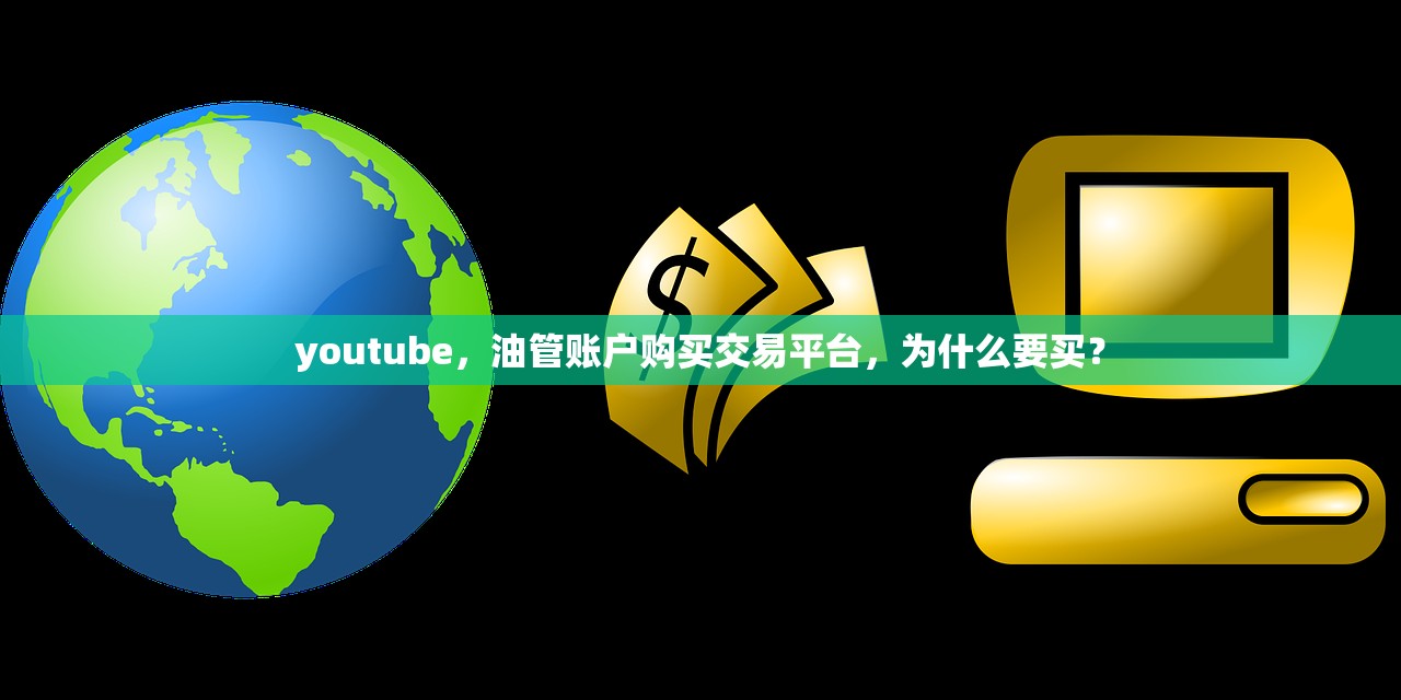 youtube,油管账户购买交易平台,为什么要买?