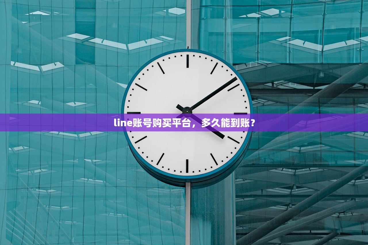 line账号购买平台,多久能到账?