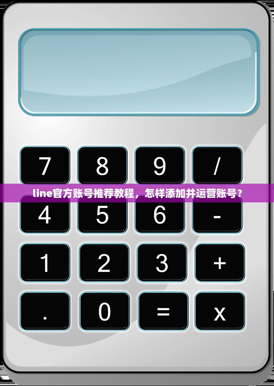 line官方账号推荐教程,怎样添加并运营账号?