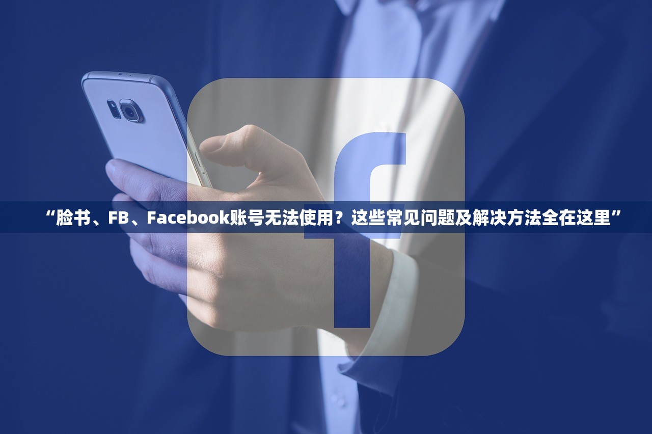 “脸书、FB、Facebook账号无法使用?这些常见问题及解决方法全在这里”
