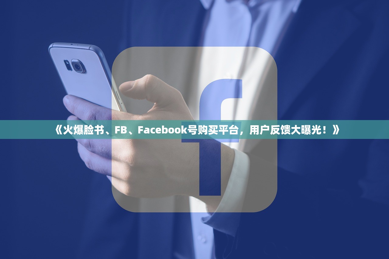《火爆脸书、FB、Facebook号购买平台,用户反馈大曝光!》