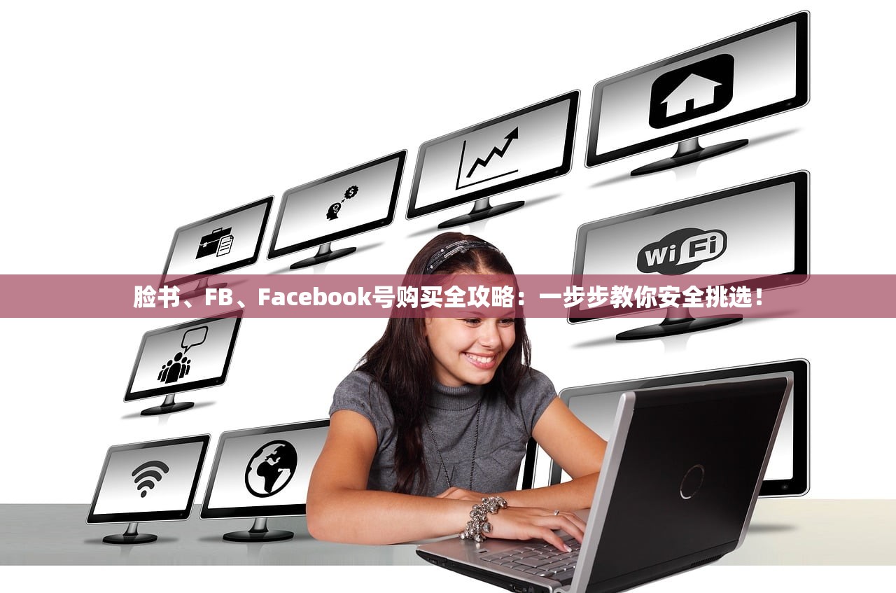 脸书、FB、Facebook号购买全攻略:一步步教你安全挑选!