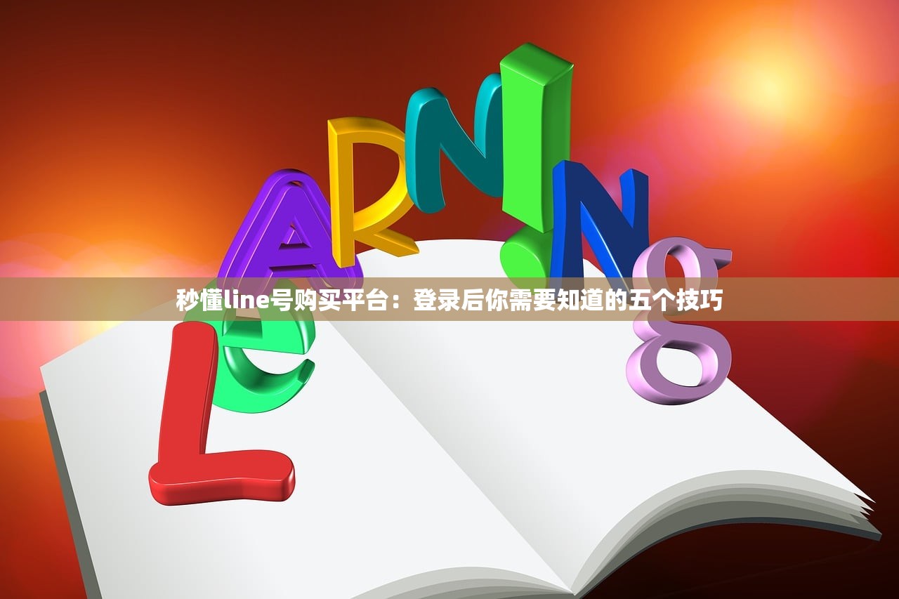 秒懂line号购买平台:登录后你需要知道的五个技巧