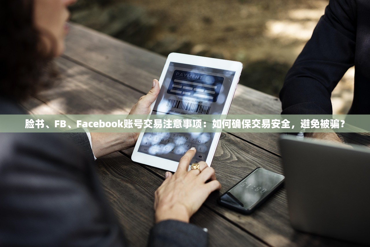 脸书、FB、Facebook账号交易注意事项:如何确保交易安全,避免被骗?