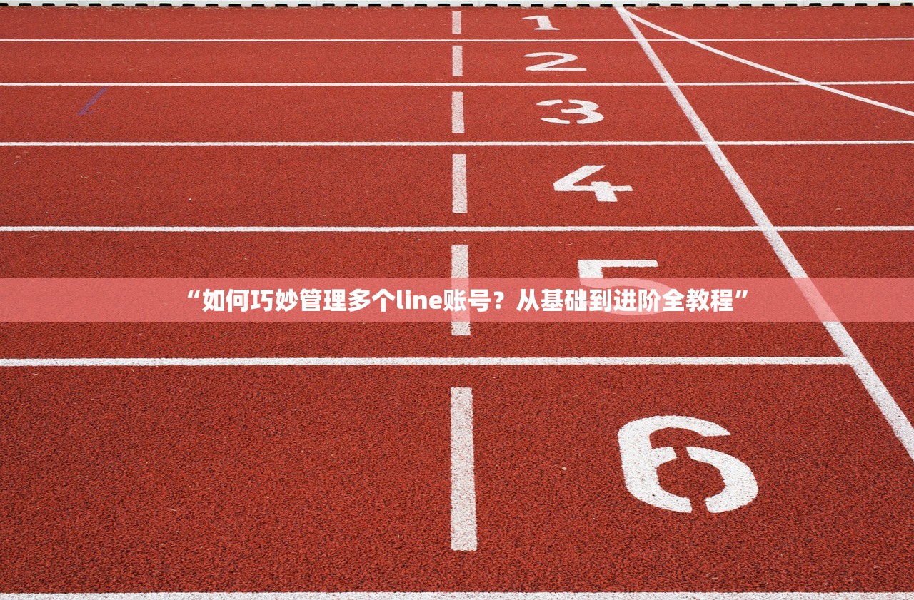 “如何巧妙管理多个line账号?从基础到进阶全教程”