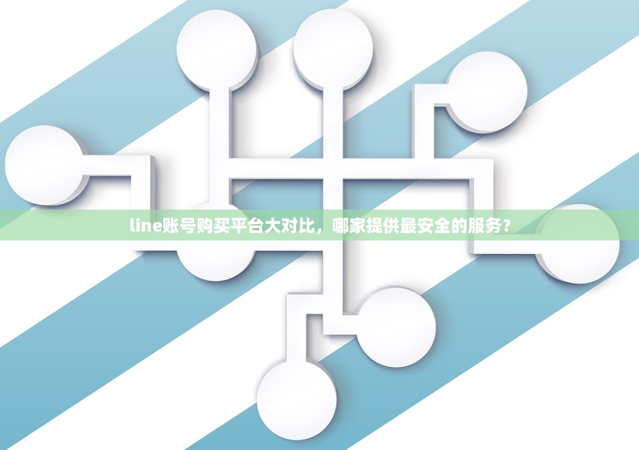 line账号购买平台大对比,哪家提供最安全的服务?