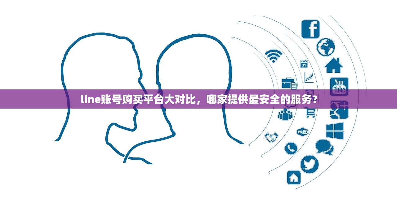 line账号购买平台大对比,哪家提供最安全的服务?