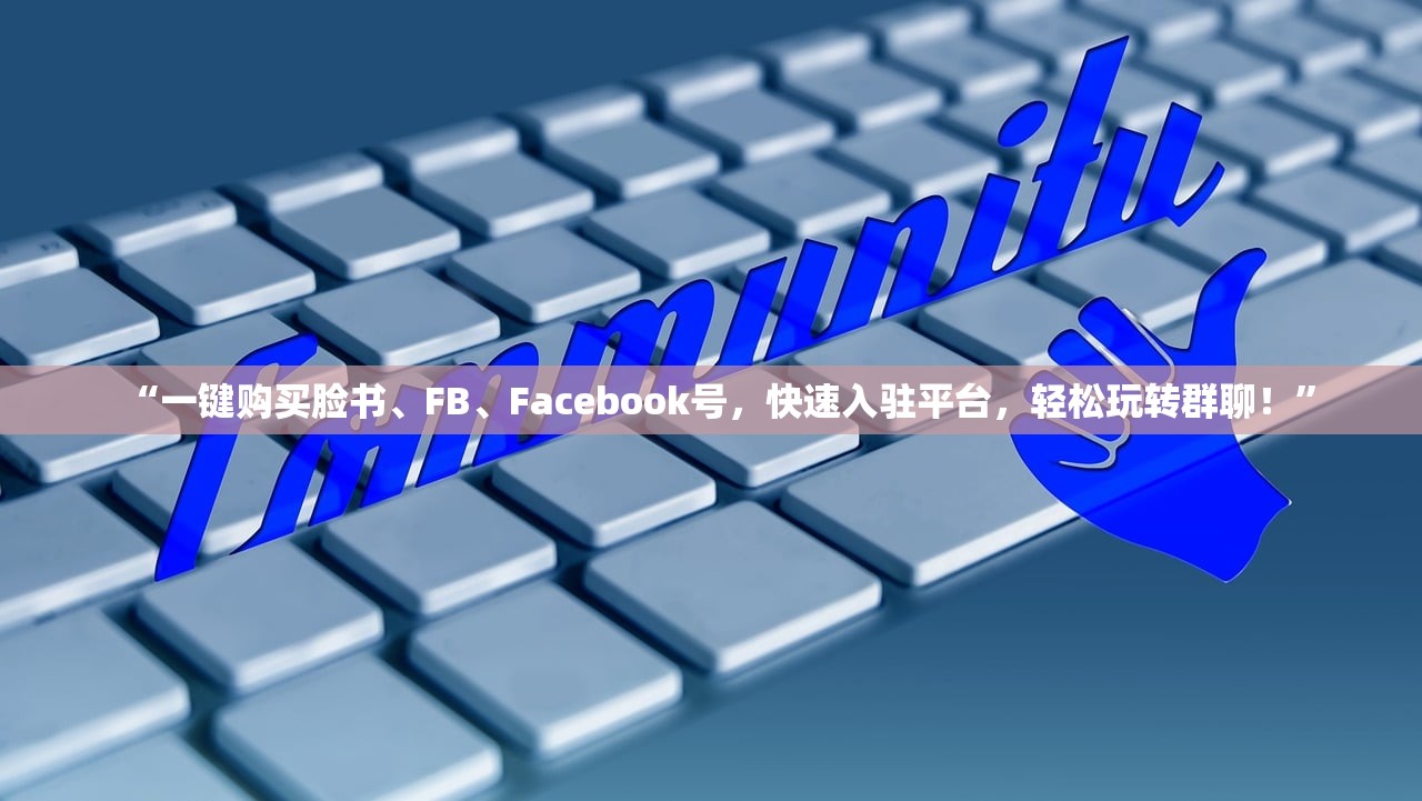“一键购买脸书、FB、Facebook号,快速入驻平台,轻松玩转群聊!”