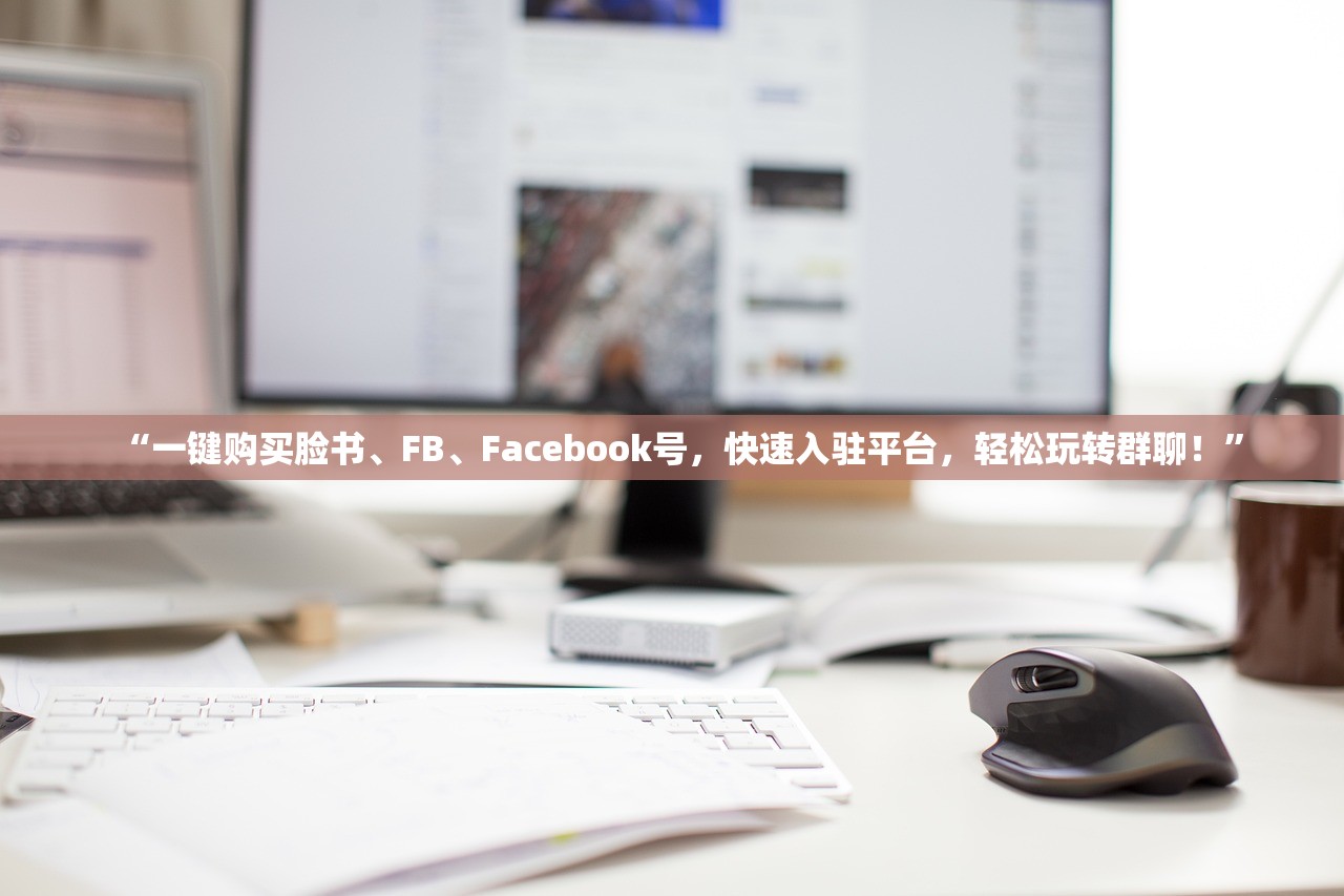 “一键购买脸书、FB、Facebook号,快速入驻平台,轻松玩转群聊!”