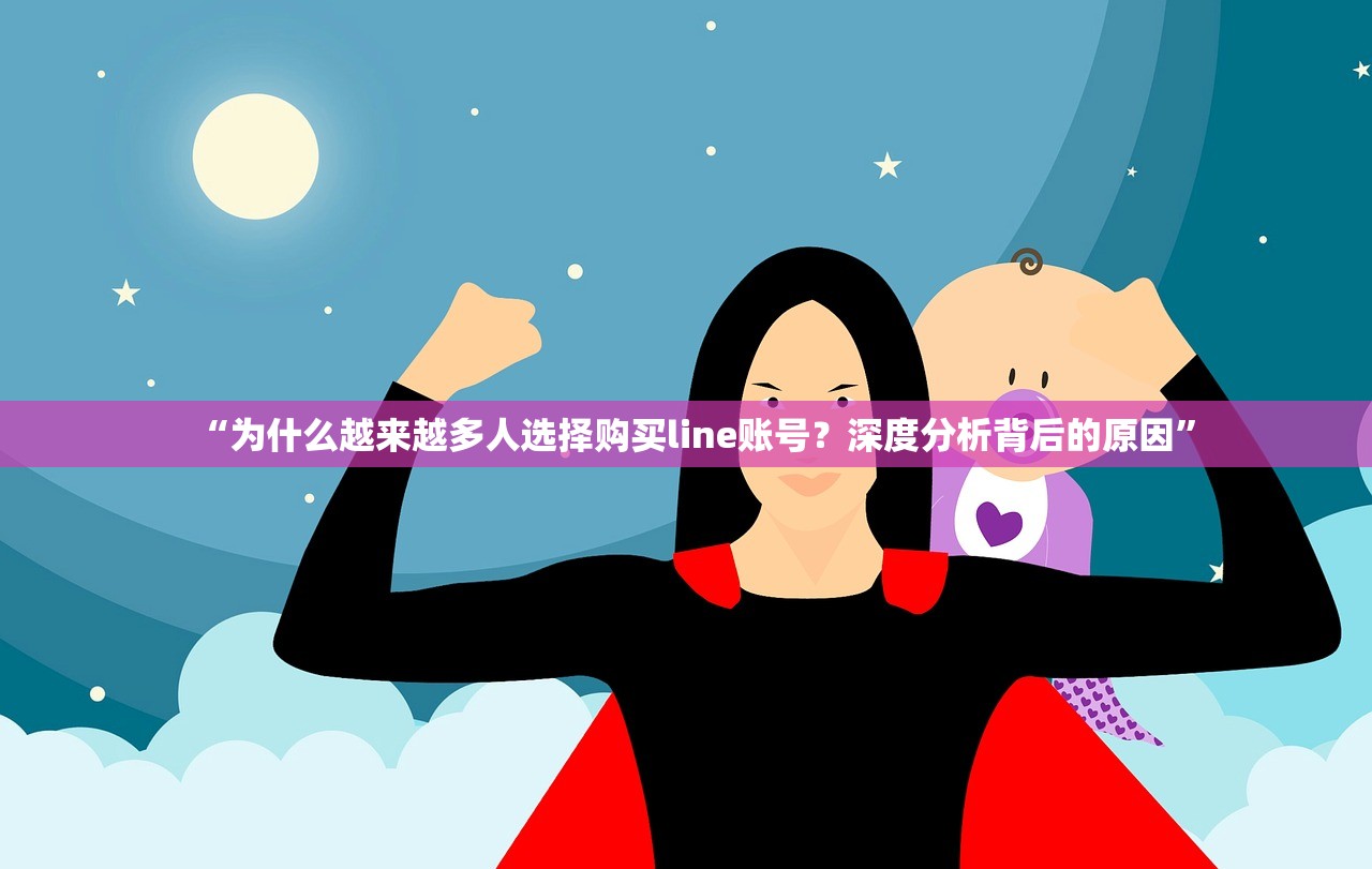 “为什么越来越多人选择购买line账号?深度分析背后的原因”