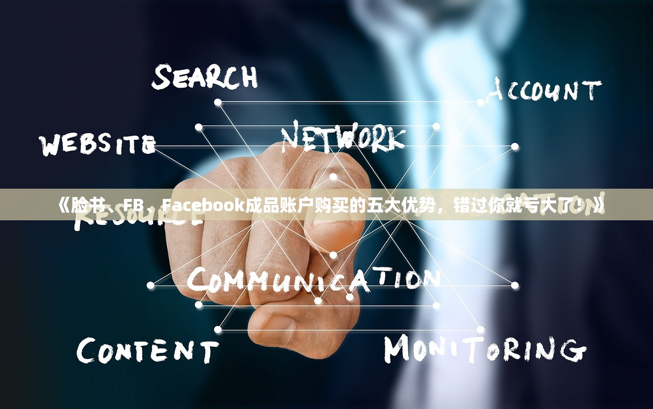 《脸书、FB、Facebook成品账户购买的五大优势,错过你就亏大了!》