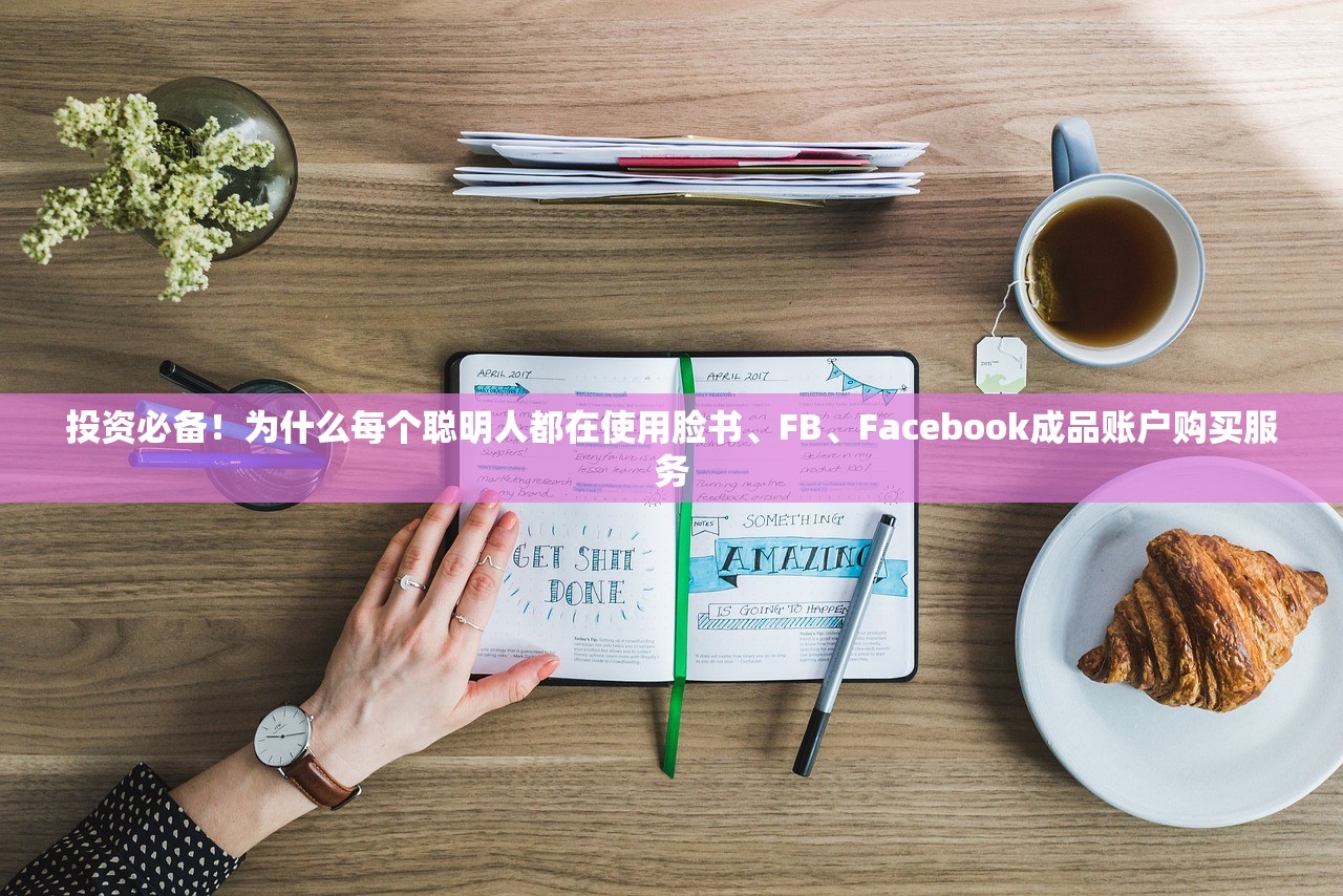 投资必备!为什么每个聪明人都在使用脸书、FB、Facebook成品账户购买服务