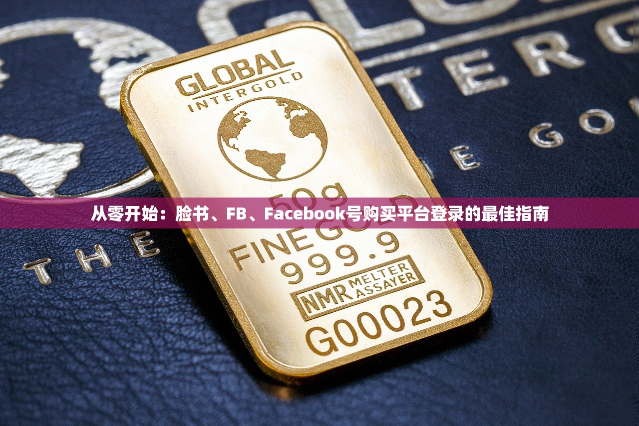 从零开始:脸书、FB、Facebook号购买平台登录的最佳指南