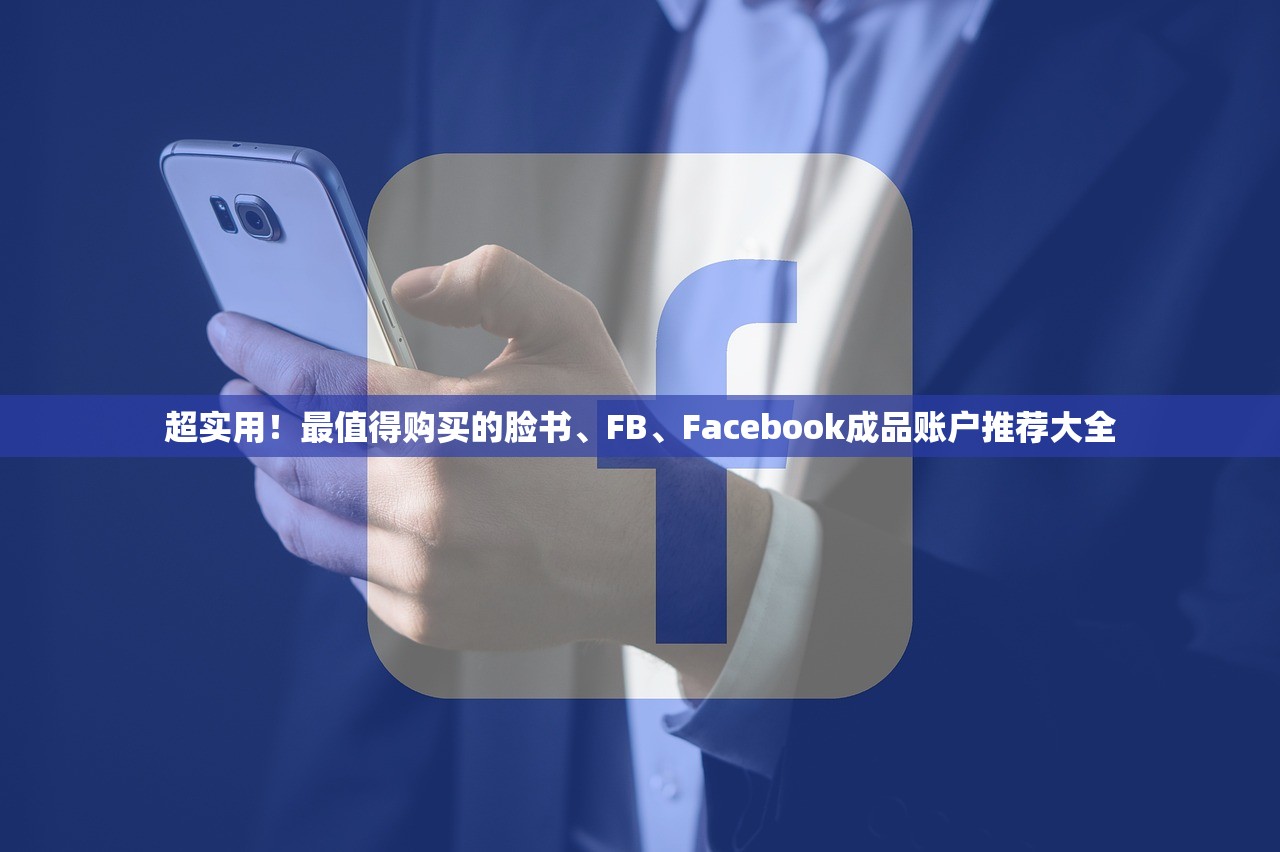 超实用!最值得购买的脸书、FB、Facebook成品账户推荐大全