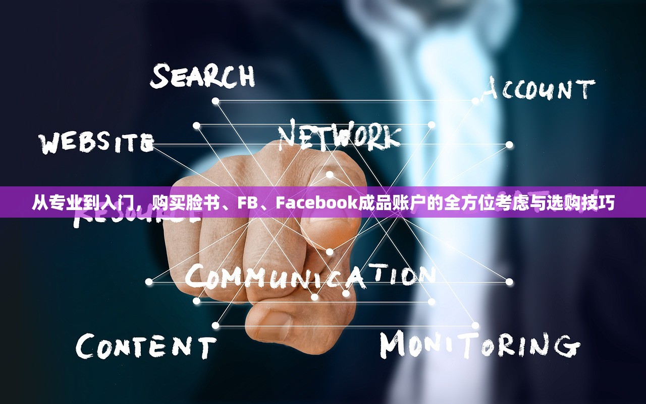 从专业到入门，购买脸书、FB、Facebook成品账户的全方位考虑与选购技巧