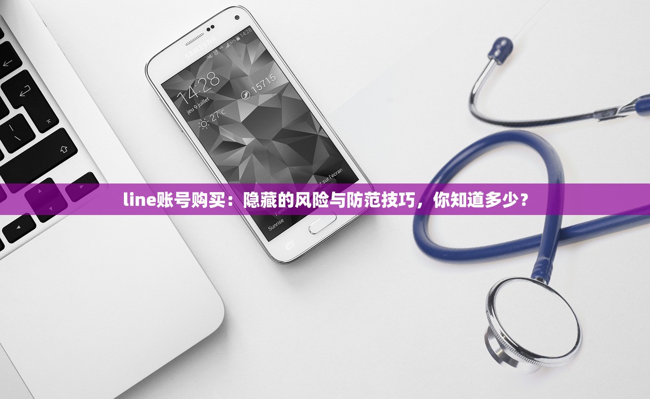 line账号购买:隐藏的风险与防范技巧,你知道多少?