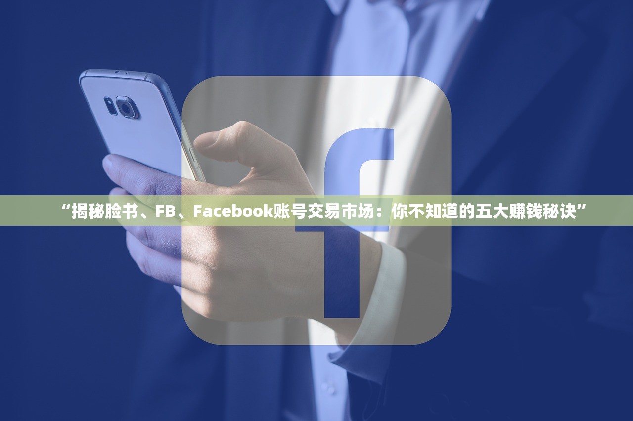 “揭秘脸书、FB、Facebook账号交易市场:你不知道的五大赚钱秘诀”
