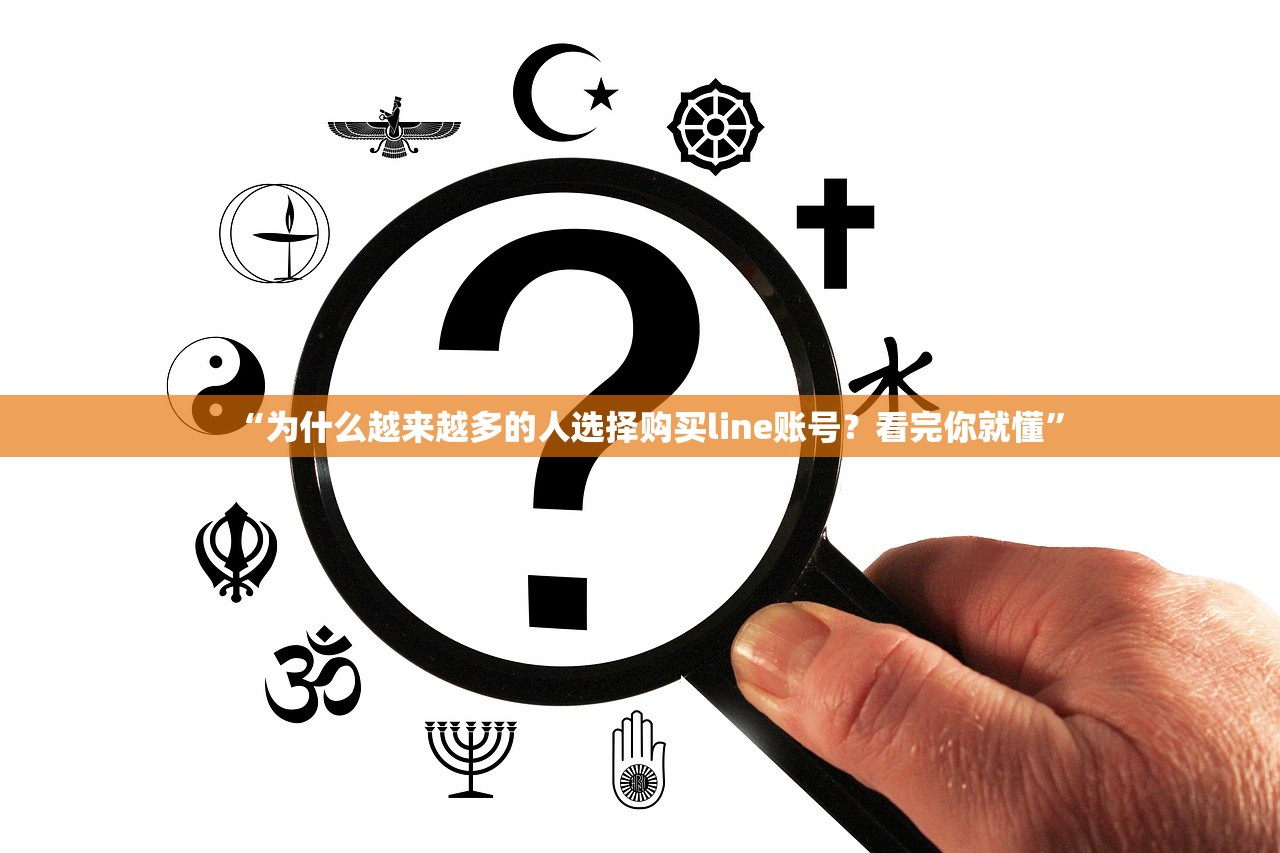 “为什么越来越多的人选择购买line账号?看完你就懂”