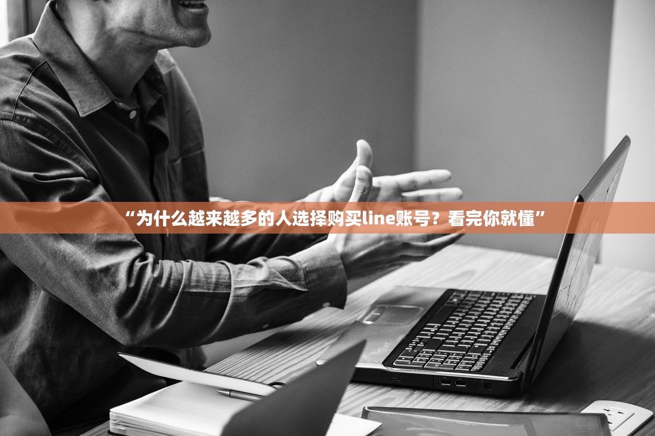 “为什么越来越多的人选择购买line账号?看完你就懂”
