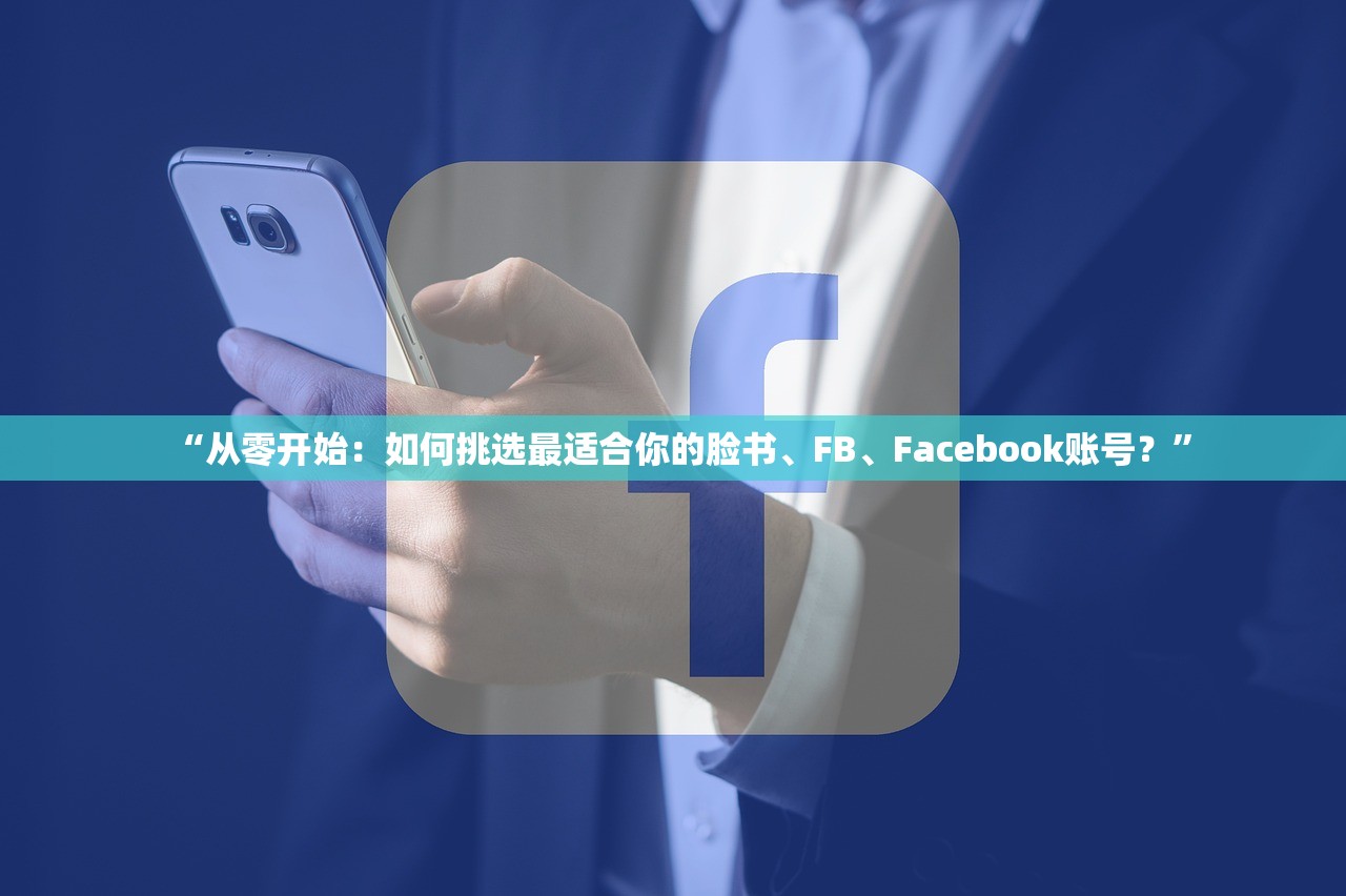 “从零开始:如何挑选最适合你的脸书、FB、Facebook账号?”