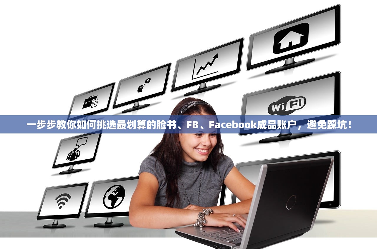一步步教你如何挑选最划算的脸书、FB、Facebook成品账户,避免踩坑!