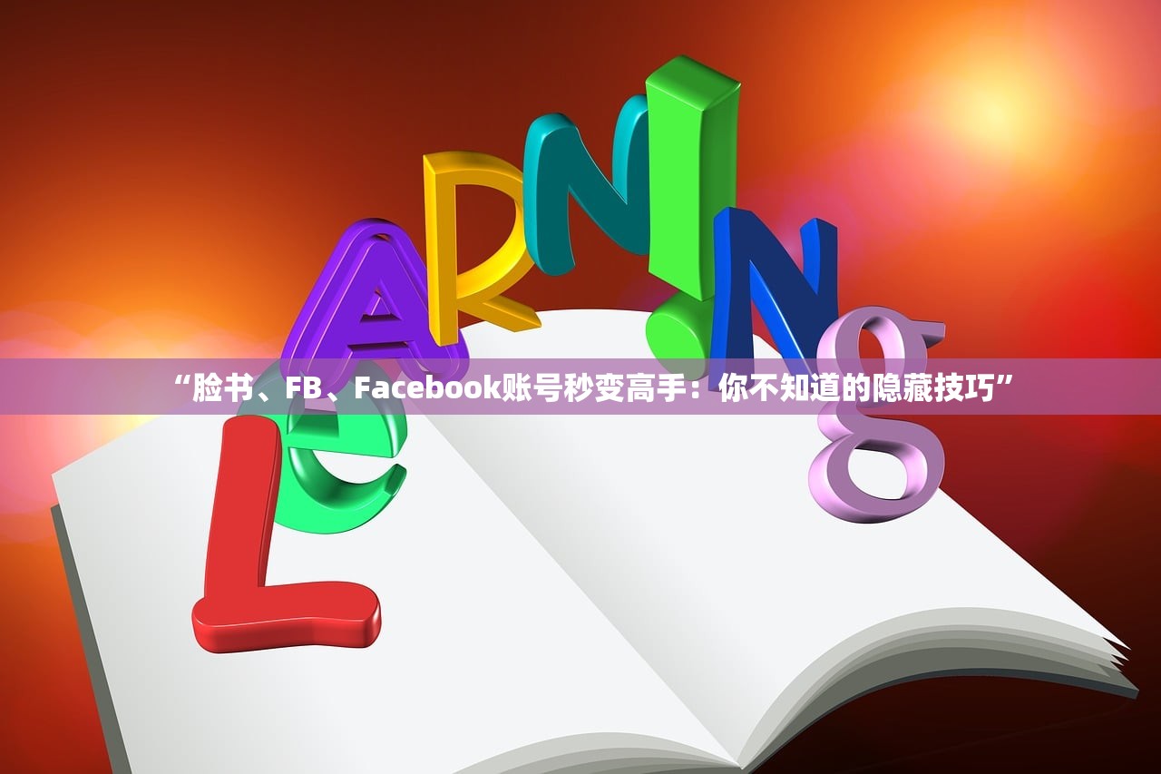 “脸书、FB、Facebook账号秒变高手:你不知道的隐藏技巧”