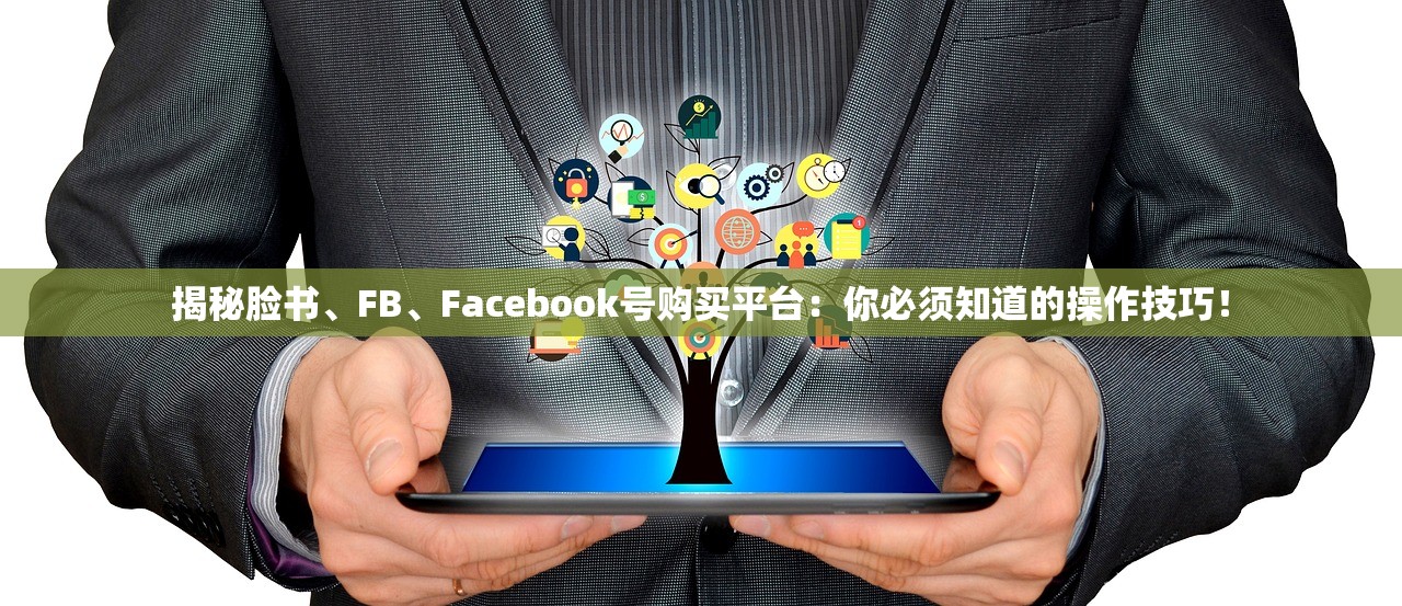 揭秘脸书、FB、Facebook号购买平台：你必须知道的操作技巧！