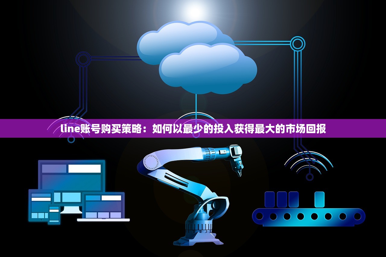 line账号购买策略:如何以最少的投入获得最大的市场回报