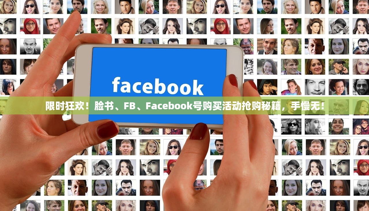 限时狂欢!脸书、FB、Facebook号购买活动抢购秘籍,手慢无!