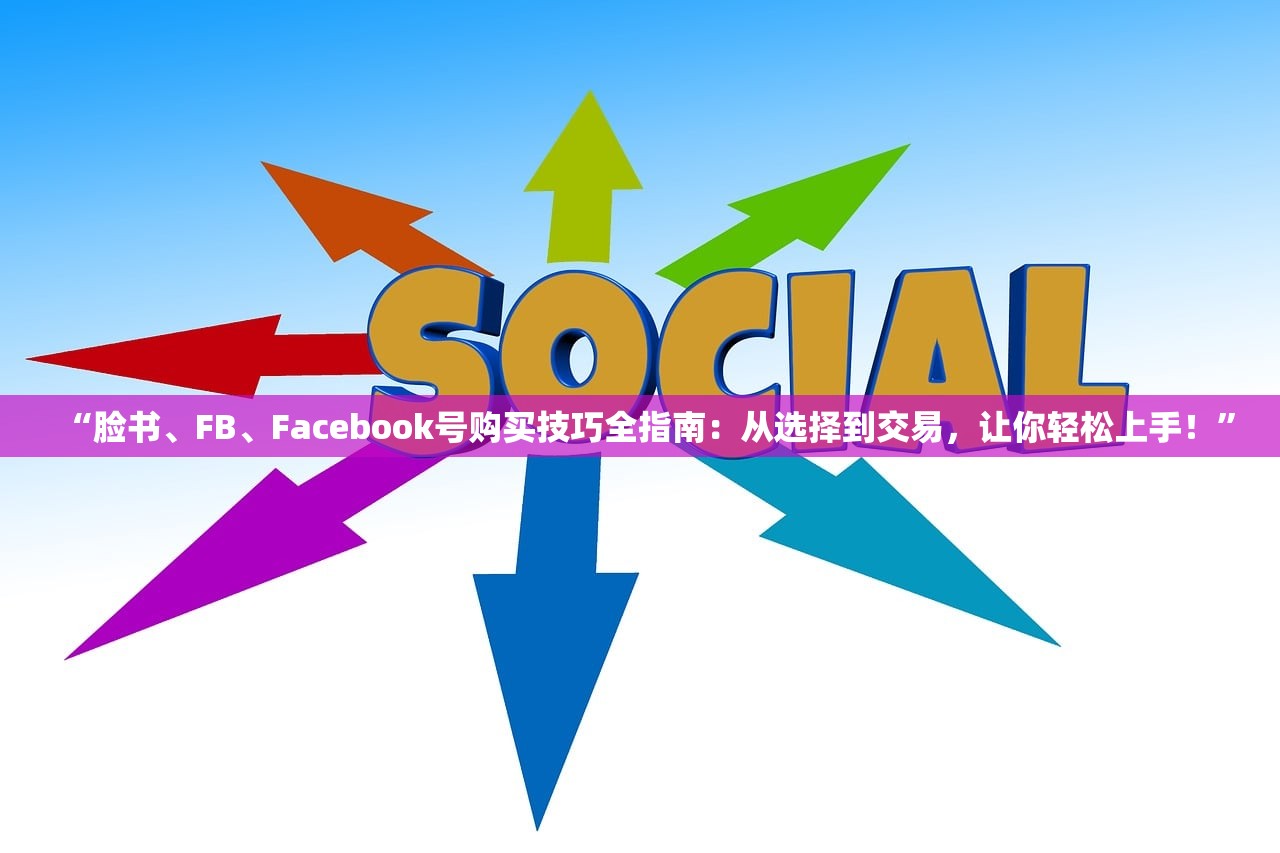 “脸书、FB、Facebook号购买技巧全指南:从选择到交易,让你轻松上手!”