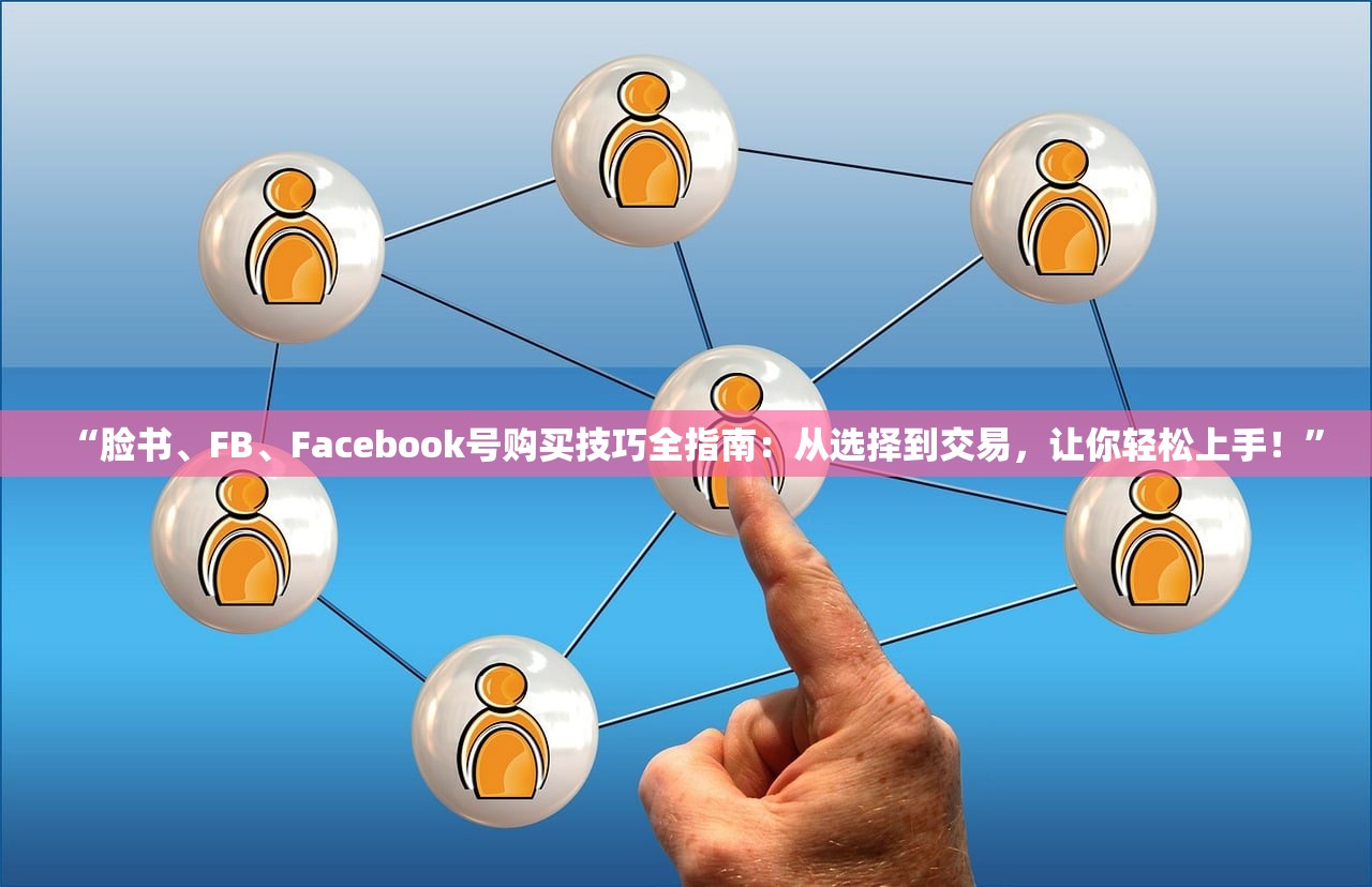“脸书、FB、Facebook号购买技巧全指南:从选择到交易,让你轻松上手!”