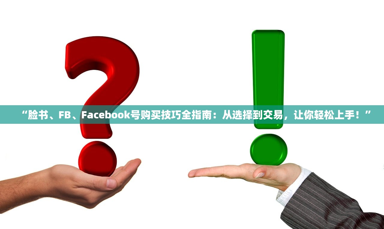 “脸书、FB、Facebook号购买技巧全指南：从选择到交易，让你轻松上手！”