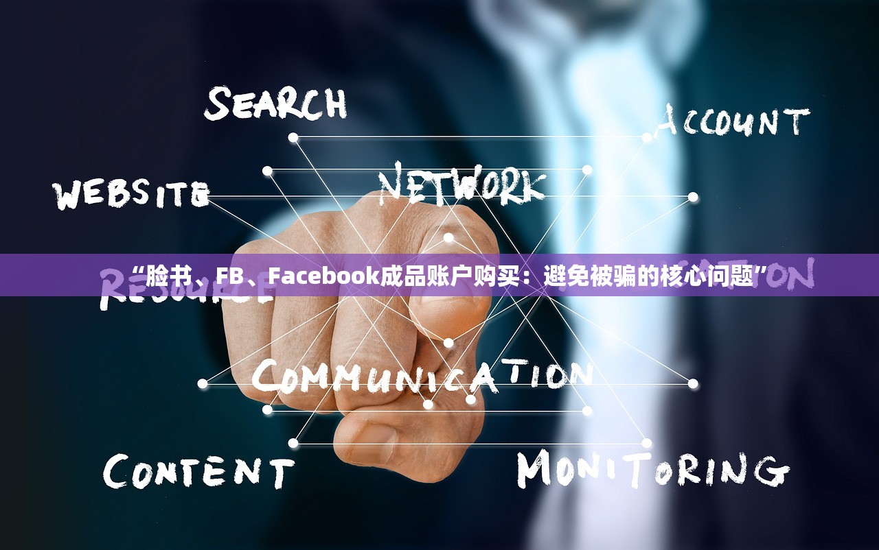 “脸书、FB、Facebook成品账户购买:避免被骗的核心问题”