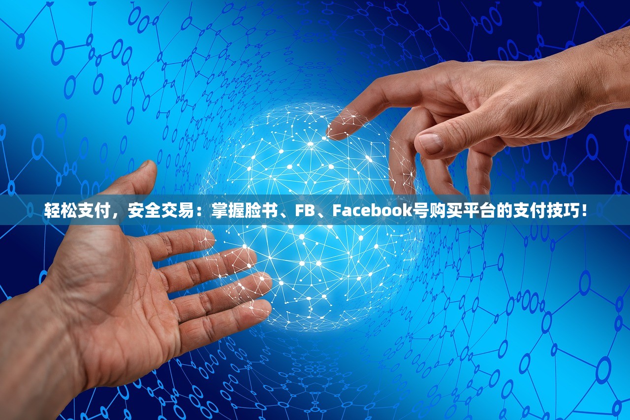 轻松支付，安全交易：掌握脸书、FB、Facebook号购买平台的支付技巧！