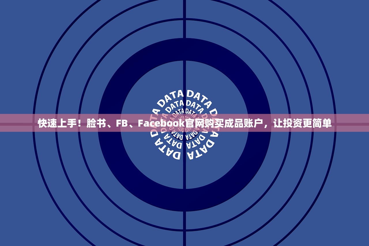 快速上手!脸书、FB、Facebook官网购买成品账户,让投资更简单