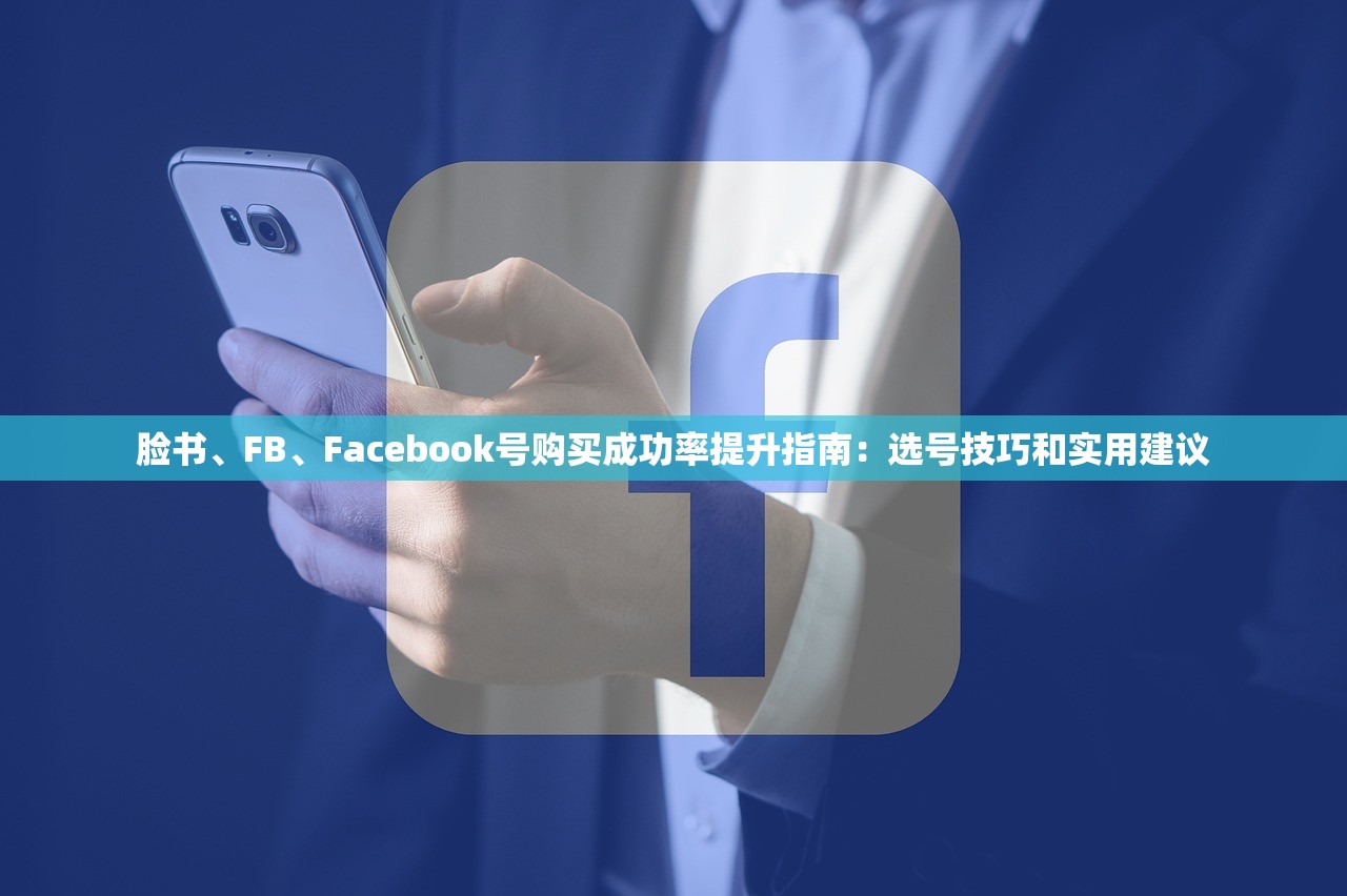 脸书、FB、Facebook号购买成功率提升指南:选号技巧和实用建议