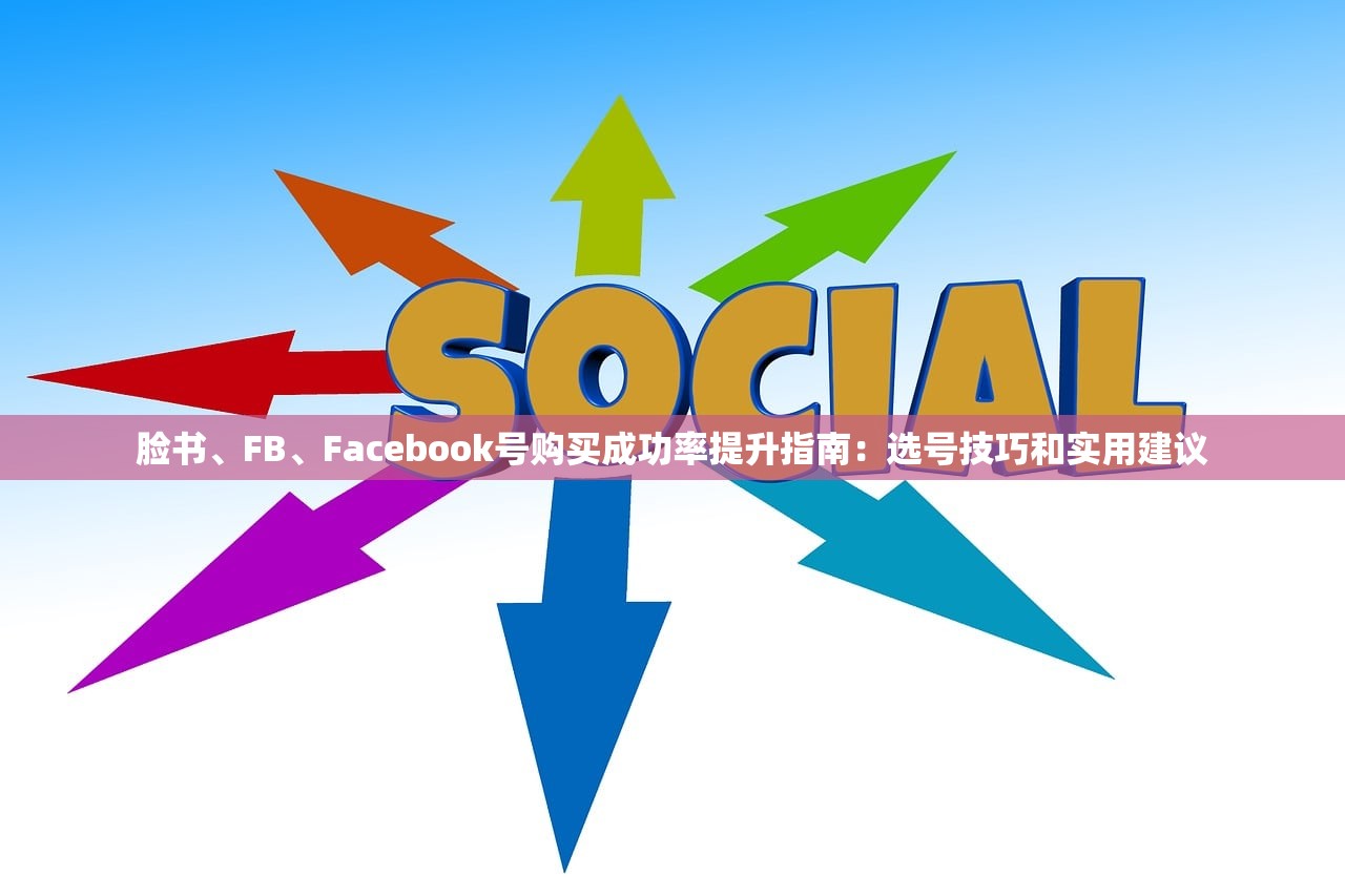 脸书、FB、Facebook号购买成功率提升指南:选号技巧和实用建议