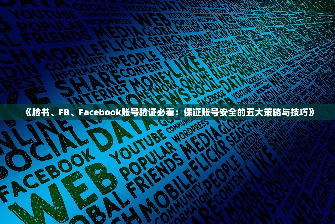 《脸书、FB、Facebook账号验证必看:保证账号安全的五大策略与技巧》