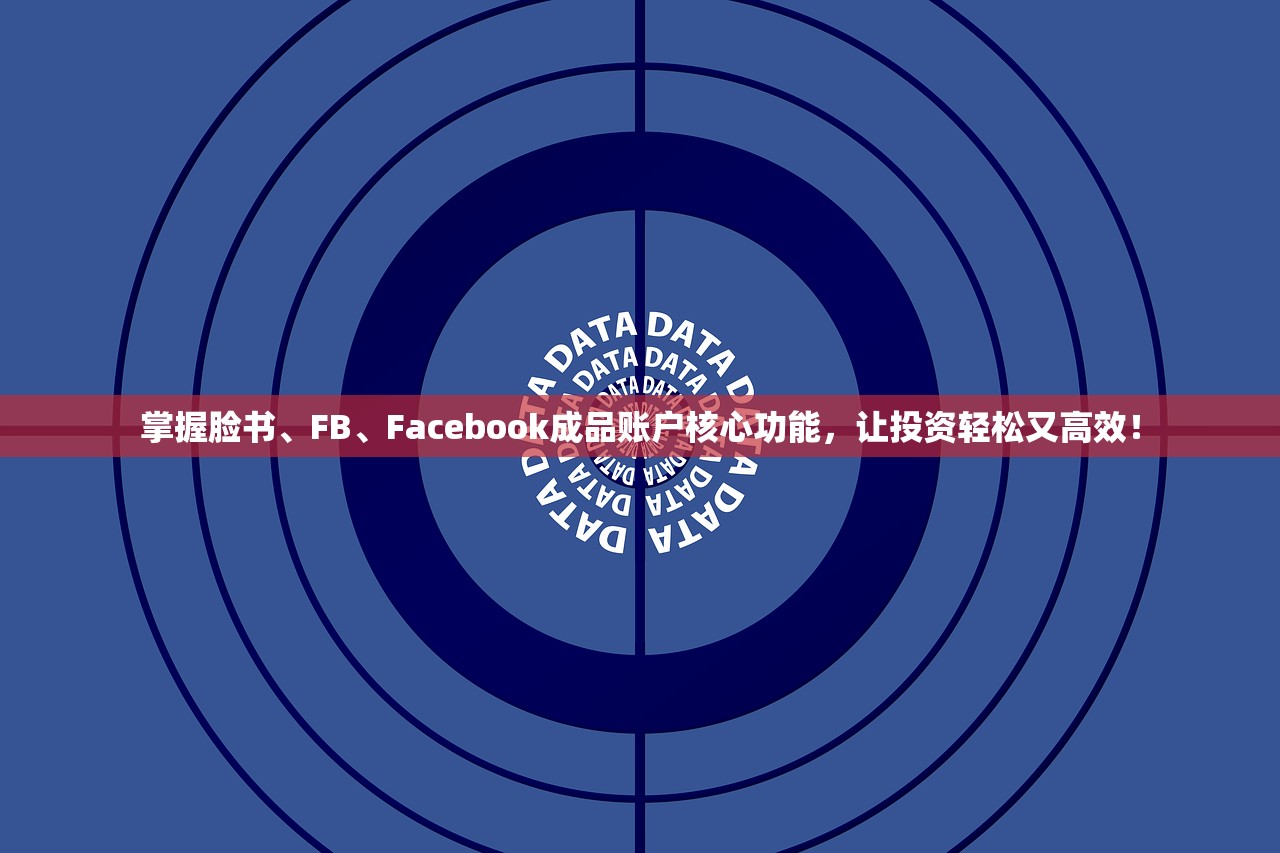 掌握脸书、FB、Facebook成品账户核心功能,让投资轻松又高效!