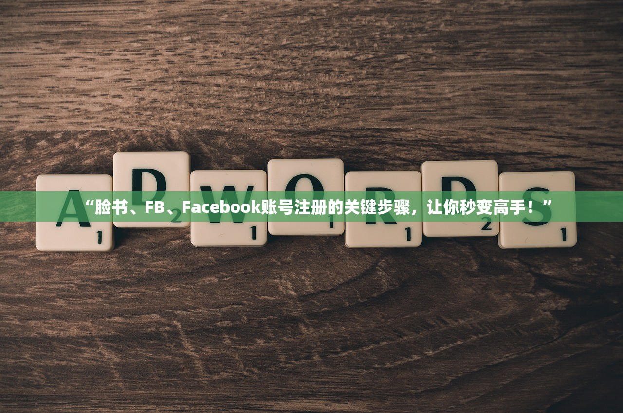 “脸书、FB、Facebook账号注册的关键步骤,让你秒变高手!”